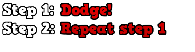 step 1:dodge, step 2: repeat step 1
